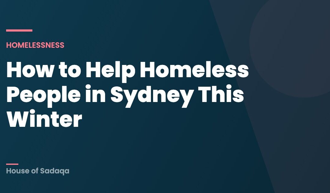 How to Help Homeless People in Sydney This Winter — House of Sadaqa
