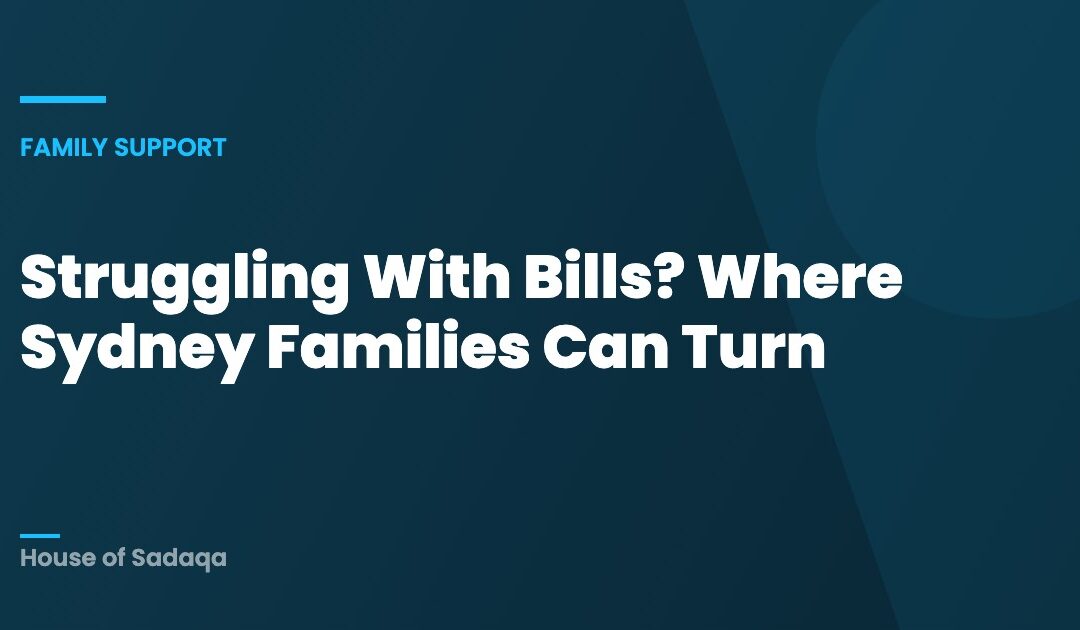 Struggling With Bills? Where Sydney Families Can Turn — House of Sadaqa
