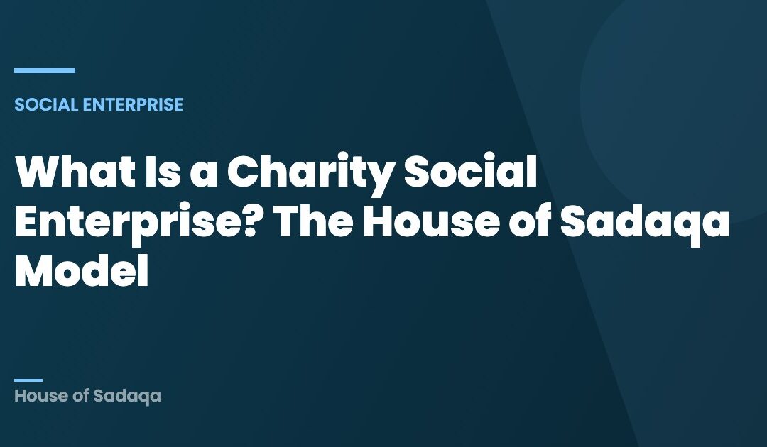 What Is a Charity Social Enterprise? The House of Sadaqa Model — House of Sadaqa