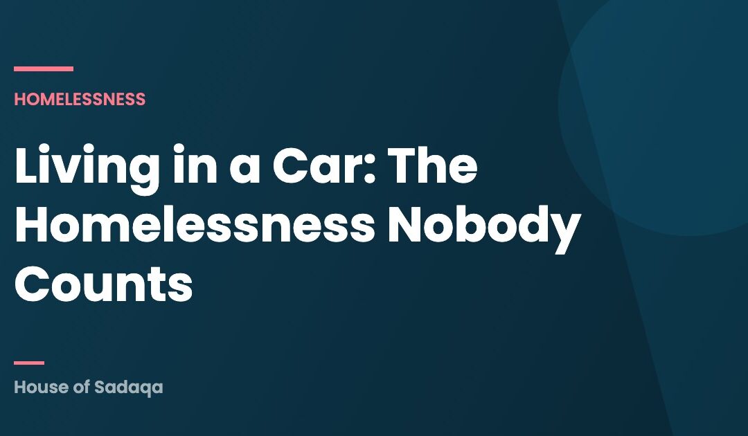 Living in a Car: The Homelessness Nobody Counts — House of Sadaqa
